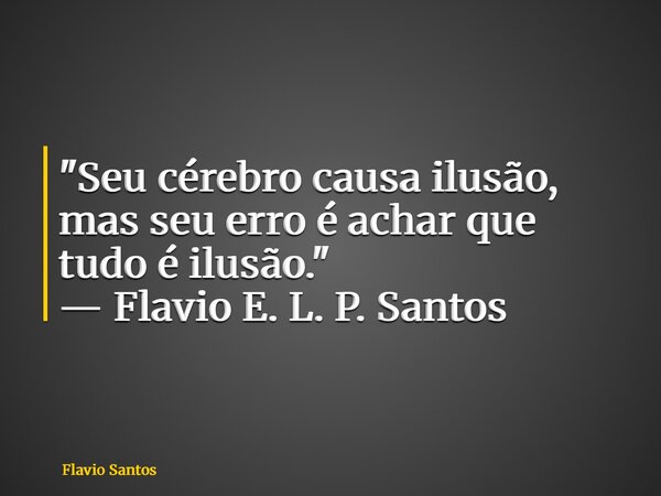 "Seu cérebro causa ilusão, mas seu erro é achar que tudo é ilusão." — Flavio E. L. P. Santos... Frase de Flavio Santos.