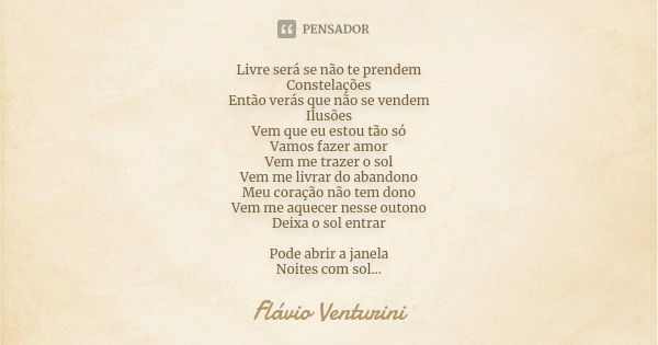 Livre será se não te prendem Constelações Então verás que não se vendem Ilusões Vem que eu estou tão só Vamos fazer amor Vem me trazer o sol Vem me livrar do ab... Frase de Flávio Venturini.