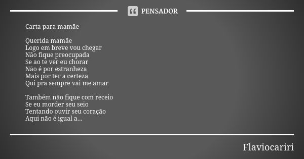 Carta para mamãe Querida mamãe Logo em breve vou chegar Não fique preocupada Se ao te ver eu chorar Não é por estranheza Mais por ter a certeza Qui pra sempre v... Frase de Flaviocariri.