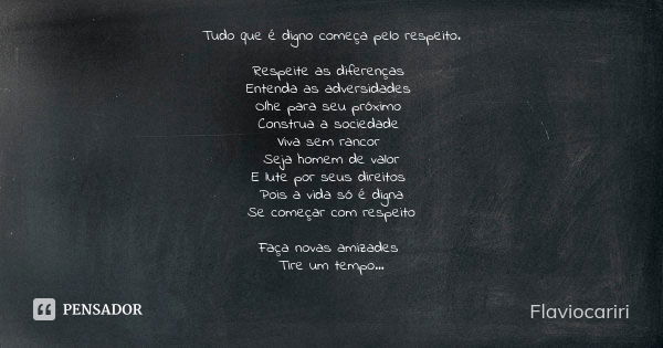 Tudo que é digno começa pelo respeito. Respeite as diferenças Entenda as adversidades Olhe para seu próximo Construa a sociedade Viva sem rancor Seja homem de v... Frase de Flaviocariri.