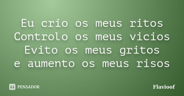 Eu crio os meus ritos Controlo os meus vicios Evito os meus gritos e aumento os meus risos... Frase de Flavioof.