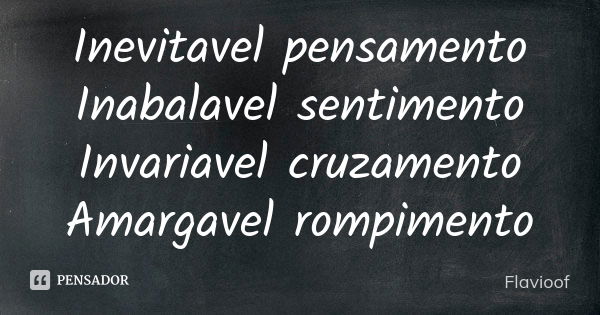 Inevitavel pensamento Inabalavel sentimento Invariavel cruzamento Amargavel rompimento... Frase de Flavioof.