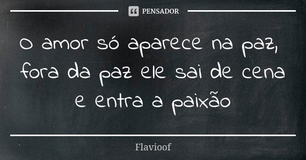 O amor só aparece na paz, fora da paz ele sai de cena e entra a paixão... Frase de Flavioof.