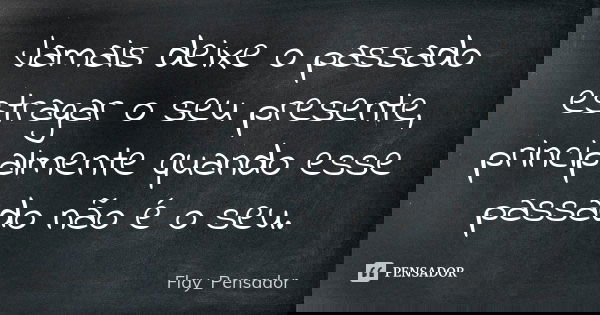 Jamais deixe o passado estragar o seu presente, principalmente quando esse passado não é o seu.... Frase de Flay_Pensador.
