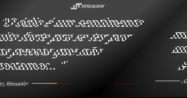 "O ódio é um sentimento muito forte pra se ter por uma pessoa que não gostamos..."... Frase de Flay_Pensador.