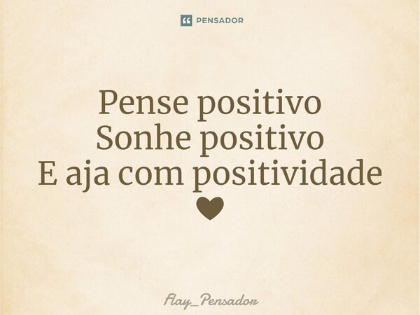 Pense positivo Sonhe positivo E aja com positividade ❤... Frase de Flay_Pensador.