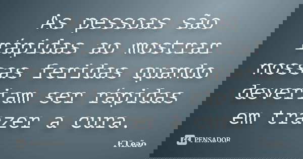As pessoas são rápidas ao mostrar nossas feridas quando deveriam ser rápidas em trazer a cura.... Frase de F.leão.