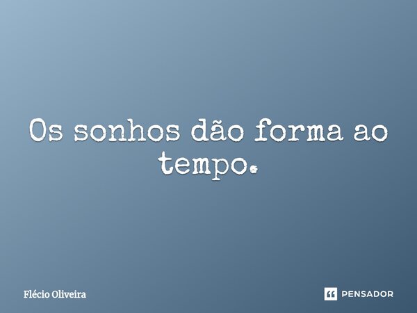⁠Os sonhos dão forma ao tempo.... Frase de Flécio Oliveira.
