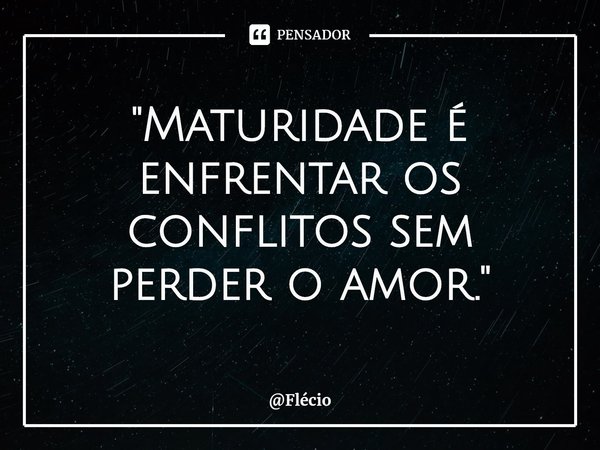 ⁠"Maturidade é enfrentar os conflitos sem perder o amor."... Frase de Flécio.
