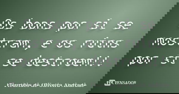 Os bons por si se mostram, e os ruins por si se destroem!!... Frase de Fleurides de Oliveira Andrade.