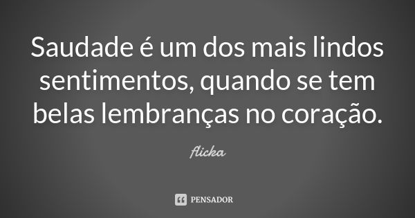 Saudade é um dos mais lindos sentimentos, quando se tem belas lembranças no coração.... Frase de flicka.