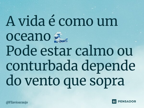 ⁠A vida é como um oceano 🌊 Pode estar calmo ou conturbada depende do vento que sopra... Frase de Fllavioaraujo.