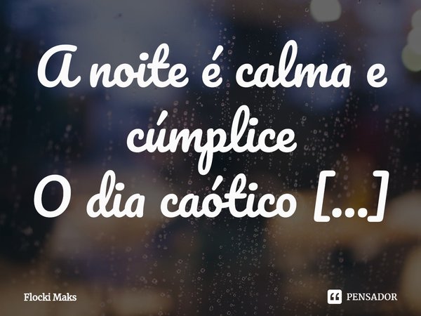 ⁠
A noite é calma e cúmplice
O dia caótico e agitador
Provoca quem ama até as idiotices
Diz-se seco de um amor sem dor... Frase de Flocki Maks.