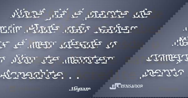 Você já é parte de mim Pode não saber Mas é meu desde o começo Vou te manter perto Acredite Quando falo , faço som... Frase de flogam.