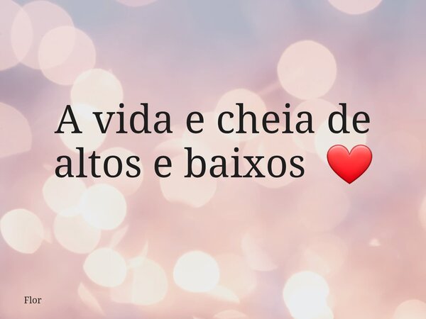 A vida e cheia de altos e baixos ❤️⁠... Frase de Flor.