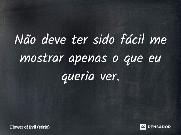 ⁠Não deve ter sido fácil me mostrar apenas o que eu queria ver.... Frase de Flower of Evil (série).