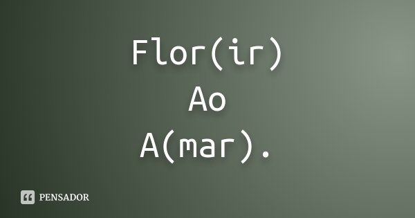 Flor(ir) Ao A(mar).