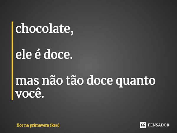 ⁠chocolate, ele é doce. mas não tão doce quanto você.... Frase de flor na primavera (kee).