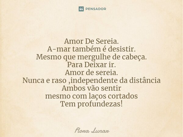 ⁠Amor De Sereia. A-mar também é desistir. Mesmo que mergulhe de cabeça. Para Deixar ir. Amor de sereia. Nunca e raso ,independente da distância Ambos vão sentir... Frase de Flora lunar.