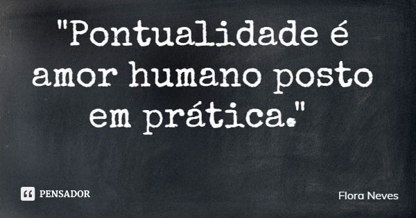 "Pontualidade é amor humano posto em prática."... Frase de Flora Neves.