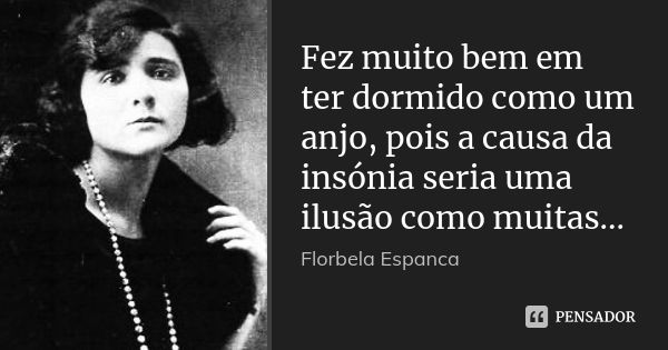 Fez muito bem em ter dormido como um anjo, pois a causa da insónia seria uma ilusão como muitas...... Frase de Florbela Espanca.