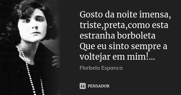 Gosto da noite imensa, triste,preta,como esta estranha borboleta Que eu sinto sempre a voltejar em mim!...... Frase de Florbela Espanca.