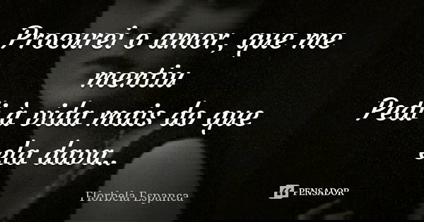 Procurei o amor, que me mentiu Pedi à vida mais do que ela dava..... Frase de Florbela Espanca.
