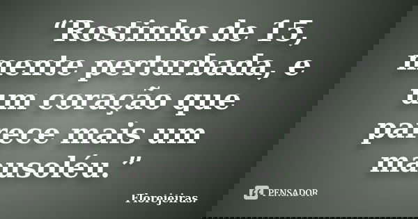 “Rostinho de 15, mente perturbada, e um coração que parece mais um mausoléu.”... Frase de Florejeiras..