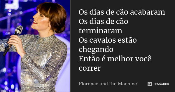 Os dias de cão acabaram Os dias de cão terminaram Os cavalos estão chegando Então é melhor você correr... Frase de Florence and the Machine.