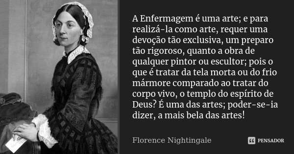 A Enfermagem é uma arte; e para realizá-la como arte, requer uma devoção tão exclusiva, um preparo tão rigoroso, quanto a obra de qualquer pintor ou escultor; p... Frase de Florence Nightingale.