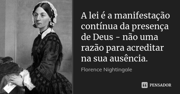 A lei é a manifestação contínua da presença de Deus - não uma razão para acreditar na sua ausência.... Frase de Florence Nightingale.