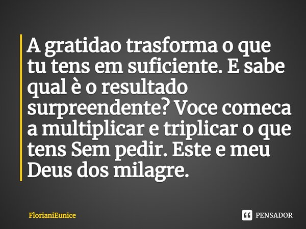 A gratidao trasforma o que tu tens em suficiente. E sabe qual è o resultado surpreendente? Voce comeca a multiplicar e triplicar o que tens Sem pedir. Este e me... Frase de FlorianiEunice.