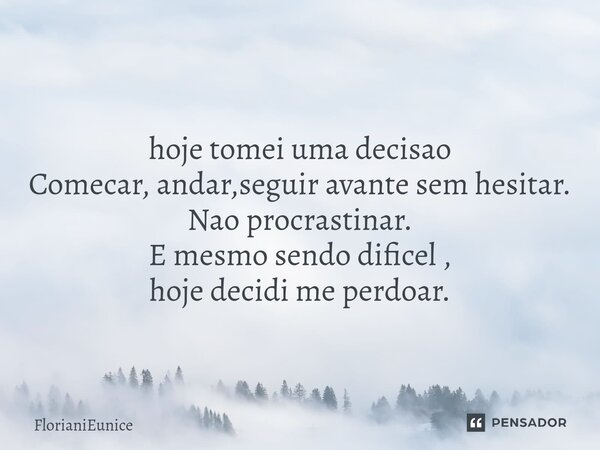 ⁠hoje tomei uma decisao Comecar, andar,seguir avante sem hesitar. Nao procrastinar. E mesmo sendo dificel , hoje decidi me perdoar.... Frase de FlorianiEunice.