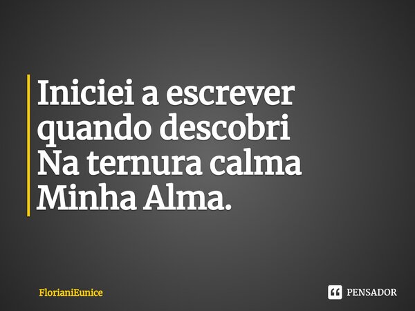 Iniciei a escrever quando descobri Na ternura calma Minha Alma.⁠... Frase de FlorianiEunice.