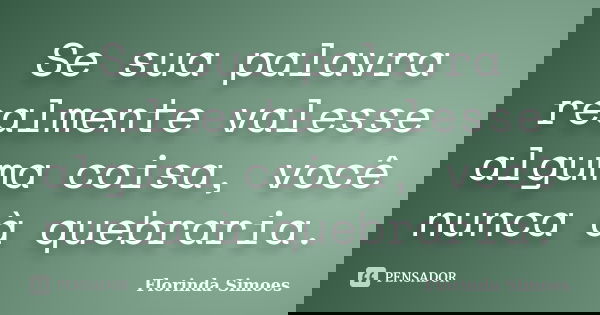 Se sua palavra realmente valesse alguma coisa, você nunca à quebraria.... Frase de Florinda Simoes.