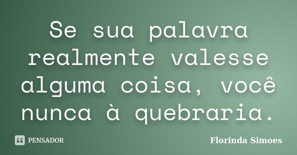 Se sua palavra realmente valesse alguma coisa, você nunca à quebraria.... Frase de Florinda Simoes.