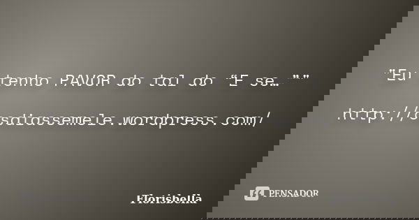 "Eu tenho PAVOR do tal do “E se…”" http://osdiassemele.wordpress.com/... Frase de Florisbella.