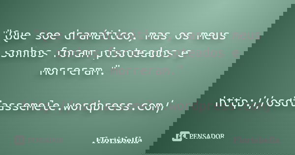 "Que soe dramático, mas os meus sonhos foram pisoteados e morreram." http://osdiassemele.wordpress.com/... Frase de Florisbella.