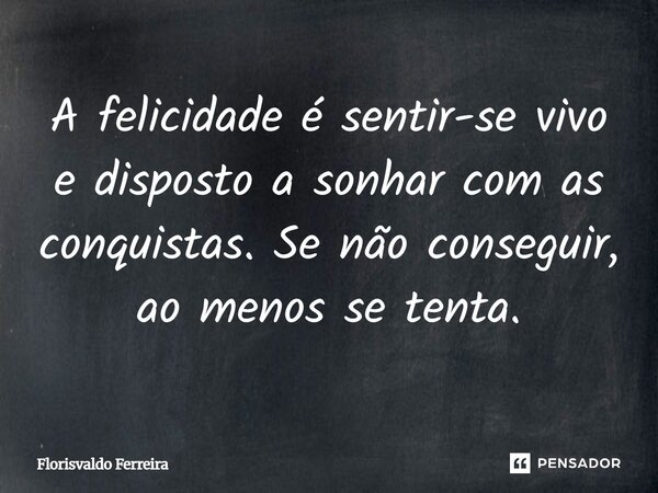 A felicidade é sentir-se vivo e disposto a sonhar com as conquistas. Se não conseguir ao menos se tenta. Poeta Florisvaldo (de recife)... Frase de Florisvaldo Ferreira.