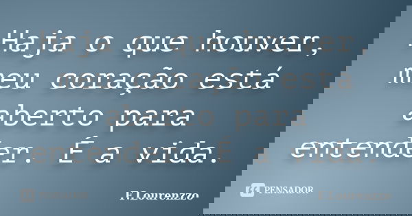 Haja o que houver, meu coração está aberto para entender. É a vida.... Frase de F.Lourenzzo.