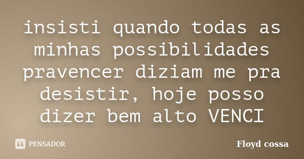 insisti quando todas as minhas possibilidades pravencer diziam me pra desistir, hoje posso dizer bem alto VENCI... Frase de Floyd cossa.