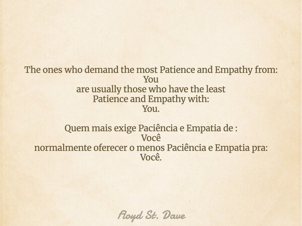 The ones who demand the most Patience and Empathy from: You are usually those who have the least Patience and Empathy with: You. Quem mais exige Paciência e Emp... Frase de Floyd St. Dave.
