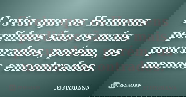 Creio que os Homens perdidos são os mais procurados, porém, os menos encontrados.... Frase de FLOYDIANA.