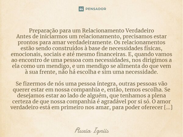 ⁠Preparação para um Relacionamento Verdadeiro Antes de iniciarmos um relacionamento, precisamos estar prontos para amar verdadeiramente. Os relacionamentos estã... Frase de Fluxia Igniis.