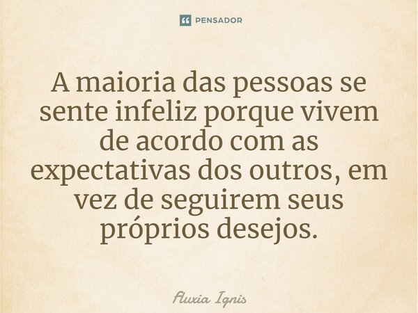 A maioria das pessoas se sente infeliz porque vivem de acordo com as expectativas dos outros, em vez de seguirem seus próprios desejos.⁠... Frase de Fluxia Ignis.