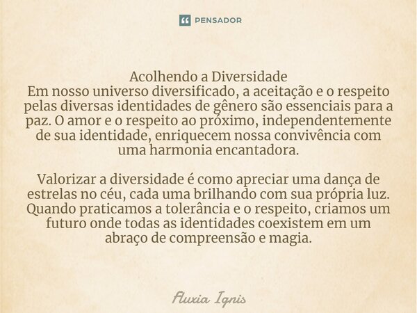 ⁠Acolhendo a Diversidade Em nosso universo diversificado, a aceitação e o respeito pelas diversas identidades de gênero são essenciais para a paz. O amor e o re... Frase de Fluxia Ignis.