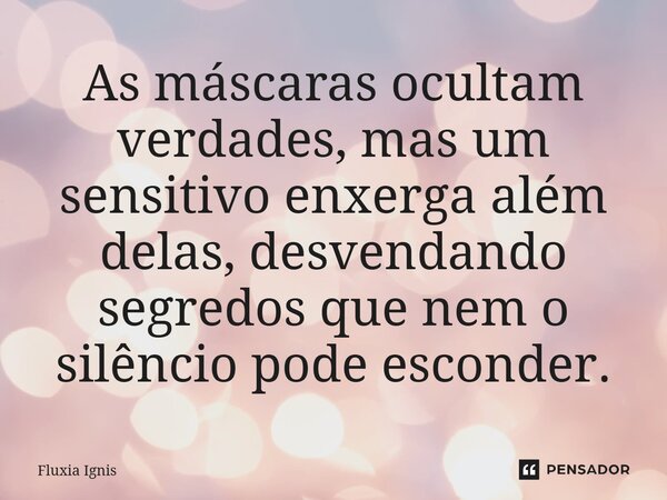⁠As máscaras ocultam verdades, mas um sensitivo enxerga além delas, desvendando segredos que nem o silêncio pode esconder.... Frase de Fluxia Ignis.