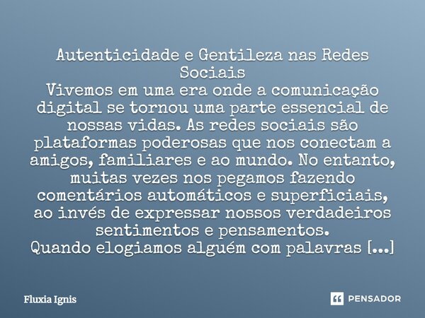 ⁠Autenticidade e Gentileza nas Redes Sociais Vivemos em uma era onde a comunicação digital se tornou uma parte essencial de nossas vidas. As redes sociais são p... Frase de Fluxia Ignis.