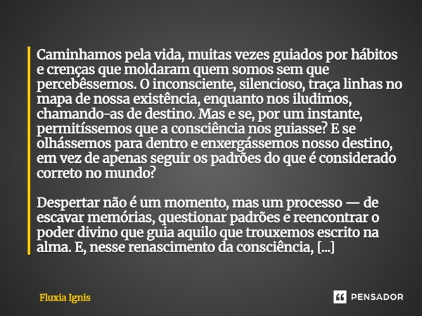 ⁠Caminhamos pela vida, muitas vezes guiados por hábitos e crenças que moldaram quem somos sem que percebêssemos. O inconsciente, silencioso, traça linhas no map... Frase de Fluxia Ignis.