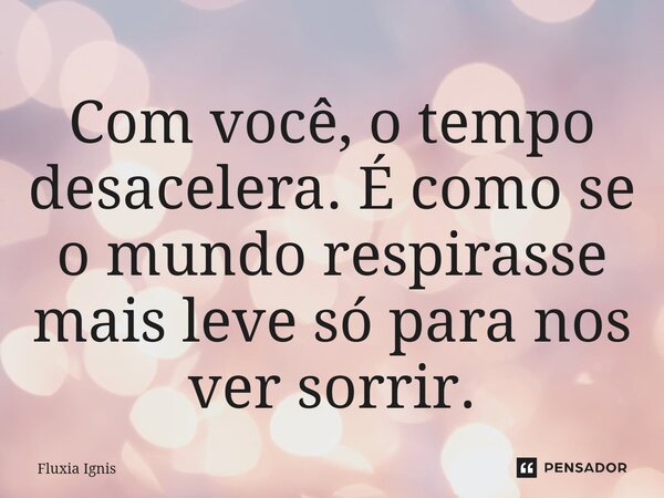 ⁠Com você, o tempo desacelera. É como se o mundo respirasse mais leve só para nos ver sorrir.... Frase de Fluxia Ignis.